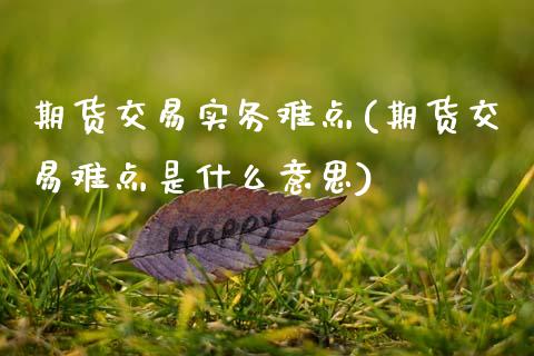 期货交易实务难点(期货交易难点是什么意思)_https://www.zztgc.com_期货入门_第1张