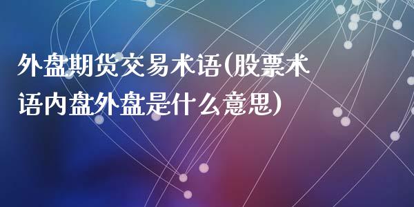 外盘期货交易术语(股票术语内盘外盘是什么意思)_https://www.zztgc.com_期货入门_第1张