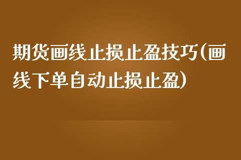 期货画线止损止盈技巧(画线下单自动止损止盈)_https://www.zztgc.com_期货直播_第1张