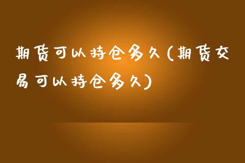 期货可以持仓多久(期货交易可以持仓多久)_https://www.zztgc.com_黄金期货_第1张