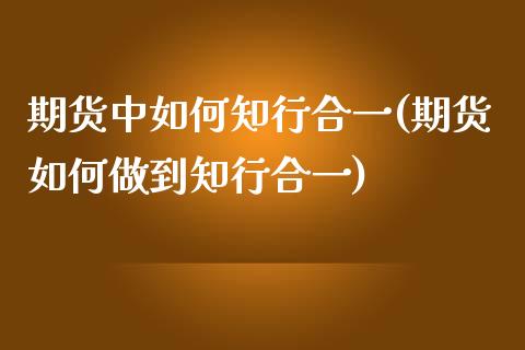 期货中如何知行合一(期货如何做到知行合一)_https://www.zztgc.com_黄金期货_第1张