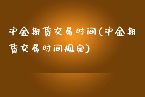 沪金期货交易时间(沪金期货交易时间规定)_https://www.zztgc.com_期货行情_第1张
