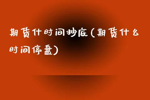 期货什时间抄底(期货什么时间停盘)_https://www.zztgc.com_黄金期货_第1张