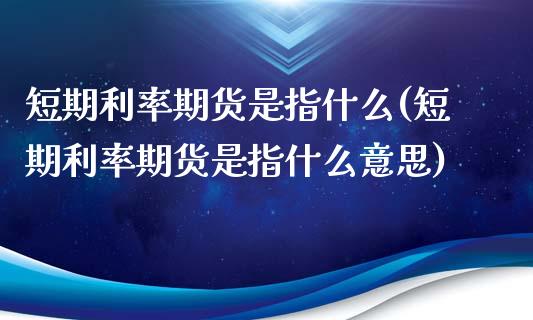 短期利率期货是指什么(短期利率期货是指什么意思)_https://www.zztgc.com_期货行情_第1张