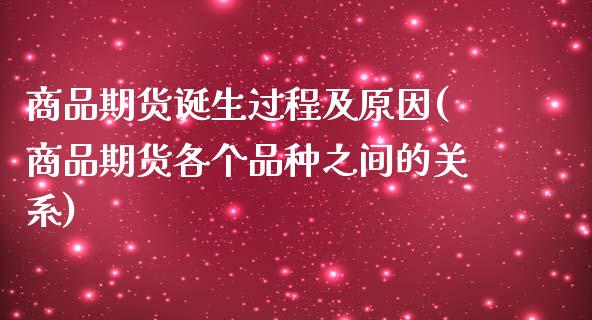 商品期货诞生过程及原因(商品期货各个品种之间的关系)_https://www.zztgc.com_期货入门_第1张