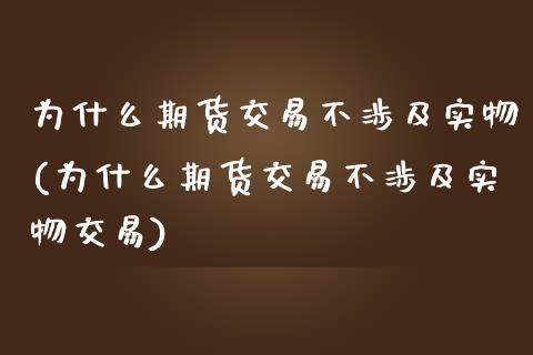 为什么期货交易不涉及实物(为什么期货交易不涉及实物交易)_https://www.zztgc.com_原油期货_第1张