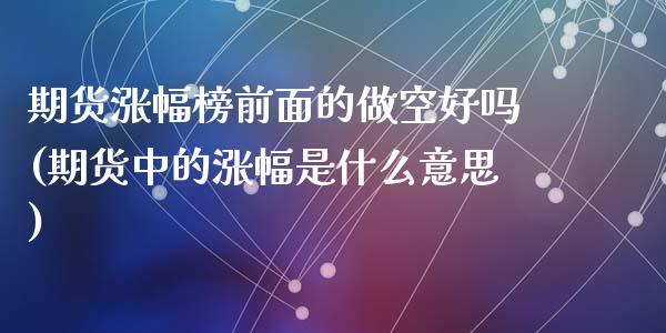 期货涨幅榜前面的做空好吗(期货中的涨幅是什么意思)_https://www.zztgc.com_期货行情_第1张
