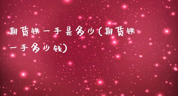 期货铁一手是多少(期货铁一手多少钱)_https://www.zztgc.com_期货直播_第1张