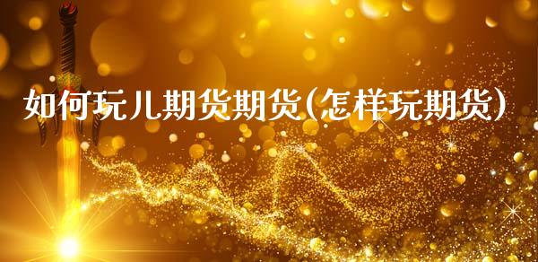 如何玩儿期货期货(怎样玩期货)_https://www.zztgc.com_期货行情_第1张