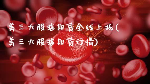 美三大股指期货全线上扬(美三大股指期货行情)_https://www.zztgc.com_原油期货_第1张