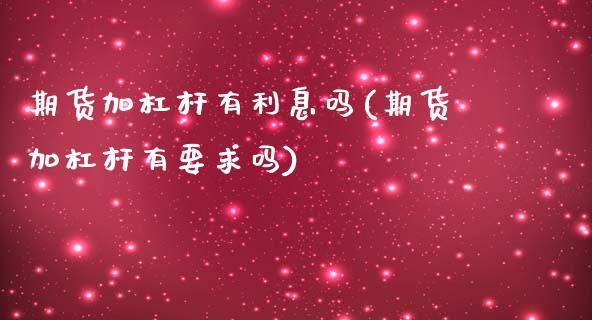 期货加杠杆有利息吗(期货加杠杆有要求吗)_https://www.zztgc.com_期货直播_第1张