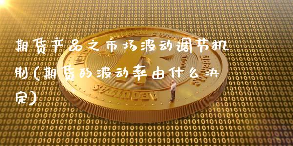 期货产品之市场波动调节机制(期货的波动率由什么决定)_https://www.zztgc.com_期货开户_第1张