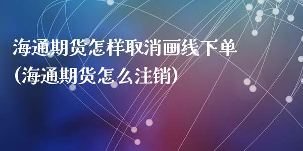 海通期货怎样取消画线下单(海通期货怎么注销)_https://www.zztgc.com_黄金期货_第1张
