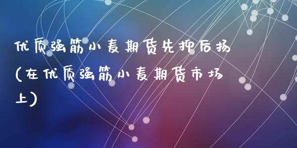 优质强筋小麦期货先抑后扬(在优质强筋小麦期货市场上)_https://www.zztgc.com_期货行情_第1张