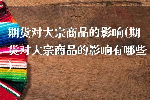 期货对大宗商品的影响(期货对大宗商品的影响有哪些)_https://www.zztgc.com_期货直播_第1张