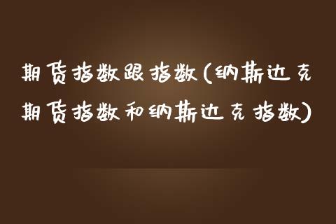 期货指数跟指数(纳斯达克期货指数和纳斯达克指数)_https://www.zztgc.com_期货直播_第1张