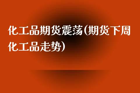 化工品期货震荡(期货下周化工品走势)_https://www.zztgc.com_期货开户_第1张