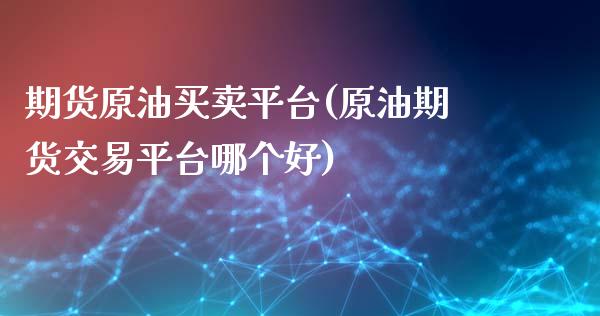 期货原油买卖平台(原油期货交易平台哪个好)_https://www.zztgc.com_期货入门_第1张