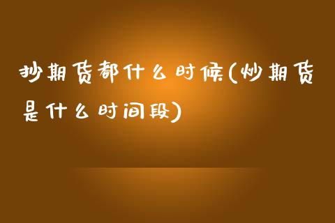 抄期货都什么时候(炒期货是什么时间段)_https://www.zztgc.com_原油期货_第1张