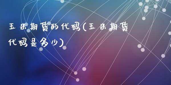 玉米期货的代码(玉米期货代码是多少)_https://www.zztgc.com_黄金期货_第1张