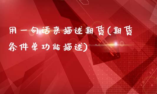 用一句话来描述期货(期货条件单功能描述)_https://www.zztgc.com_原油期货_第1张