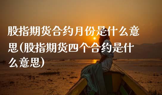 股指期货合约月份是什么意思(股指期货四个合约是什么意思)_https://www.zztgc.com_原油期货_第1张