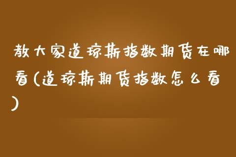 教大家道琼斯指数期货在哪看(道琼斯期货指数怎么看)_https://www.zztgc.com_黄金期货_第1张