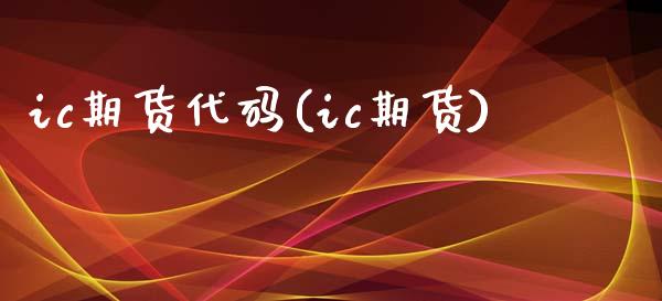 ic期货代码(ic期货)_https://www.zztgc.com_期货开户_第1张
