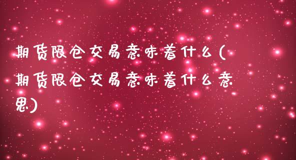 期货限仓交易意味着什么(期货限仓交易意味着什么意思)_https://www.zztgc.com_黄金期货_第1张