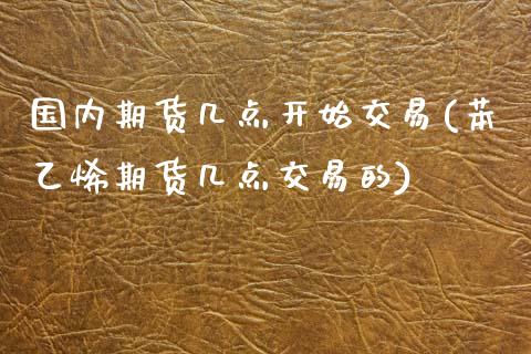 国内期货几点开始交易(苯乙烯期货几点交易的)_https://www.zztgc.com_黄金期货_第1张