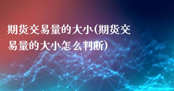 期货交易量的大小(期货交易量的大小怎么判断)_https://www.zztgc.com_黄金期货_第1张