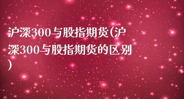 沪深300与股指期货(沪深300与股指期货的区别)_https://www.zztgc.com_黄金期货_第1张