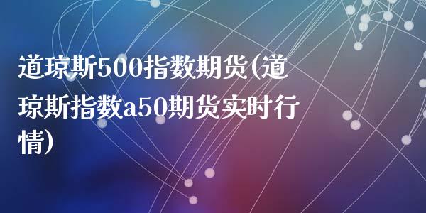 道琼斯500指数期货(道琼斯指数a50期货实时行情)_黄金期货_第1张_珍投期货网 道琼斯500指数期货(道琼斯指数a50期货实时行情)_https://www.zztgc.com_黄金期货_第1张