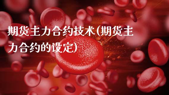 期货主力合约技术(期货主力合约的设定)_https://www.zztgc.com_期货入门_第1张