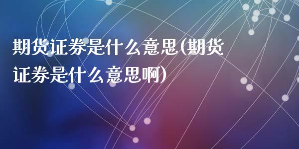 期货证券是什么意思(期货证券是什么意思啊)_https://www.zztgc.com_期货入门_第1张