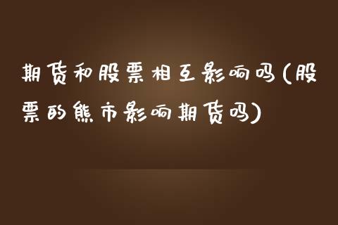 期货和股票相互影响吗(股票的熊市影响期货吗)_https://www.zztgc.com_期货直播_第1张
