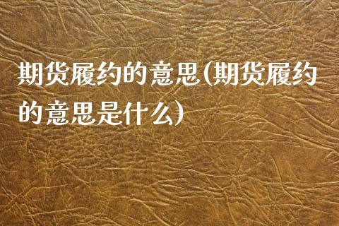 期货履约的意思(期货履约的意思是什么)_https://www.zztgc.com_黄金期货_第1张