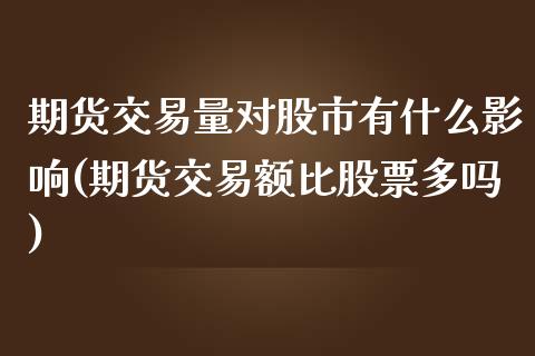 期货交易量对股市有什么影响(期货交易额比股票多吗)_https://www.zztgc.com_期货开户_第1张
