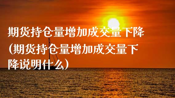 期货持仓量增加成交量下降(期货持仓量增加成交量下降说明什么)_https://www.zztgc.com_原油期货_第1张