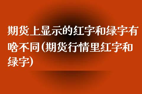 期货上显示的红字和绿字有啥不同(期货行情里红字和绿字)_https://www.zztgc.com_原油期货_第1张