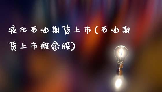 液化石油期货上市(石油期货上市概念股)_https://www.zztgc.com_期货直播_第1张