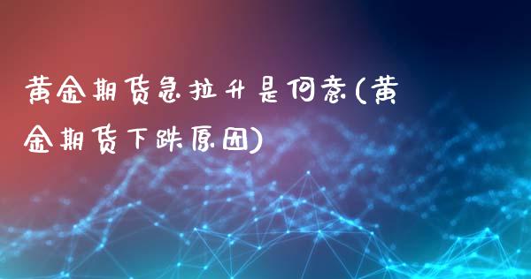 黄金期货急拉升是何意(黄金期货下跌原因)_https://www.zztgc.com_期货直播_第1张