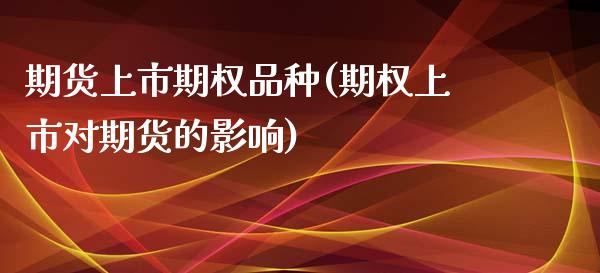 期货上市期权品种(期权上市对期货的影响)_https://www.zztgc.com_黄金期货_第1张