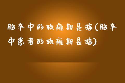 脑卒中的软瘫期是指(脑卒中患者的软瘫期是指)_https://www.zztgc.com_黄金期货_第1张