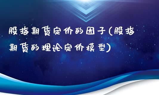 股指期货定价的因子(股指期货的理论定价模型)_https://www.zztgc.com_期货直播_第1张