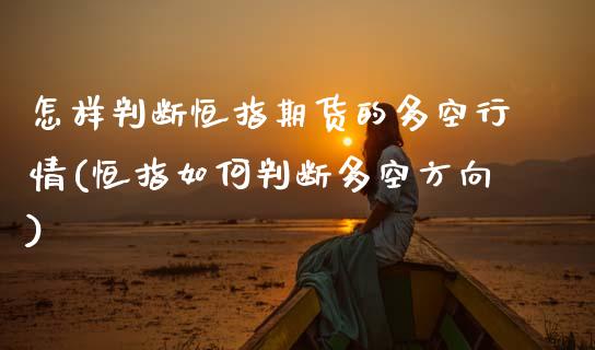 怎样判断恒指期货的多空行情(恒指如何判断多空方向)_原油期货_第1张_珍投期货网 怎样判断恒指期货的多空行情(恒指如何判断多空方向)_https://www.zztgc.com_原油期货_第1张