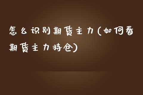 怎么识别期货主力(如何看期货主力持仓)_https://www.zztgc.com_期货入门_第1张