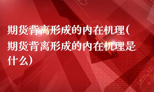 期货背离形成的内在机理(期货背离形成的内在机理是什么)_https://www.zztgc.com_期货行情_第1张