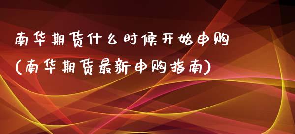 南华期货什么时候开始申购(南华期货最新申购指南)_https://www.zztgc.com_黄金期货_第1张