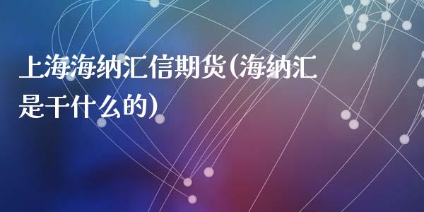 上海海纳汇信期货(海纳汇是干什么的)_https://www.zztgc.com_期货直播_第1张
